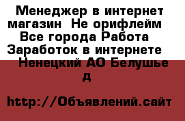 Менеджер в интернет-магазин. Не орифлейм - Все города Работа » Заработок в интернете   . Ненецкий АО,Белушье д.